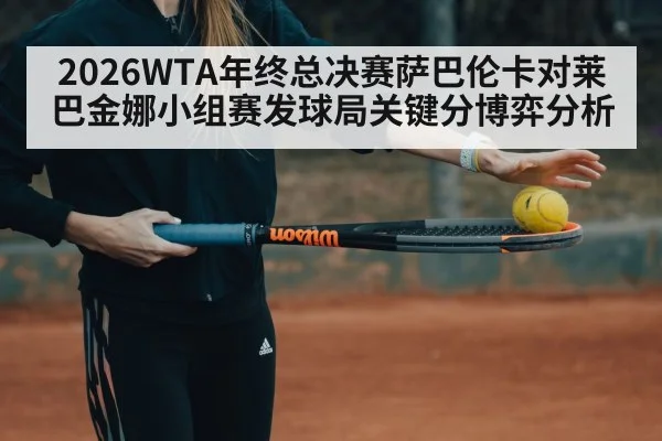 2026WTA年终总决赛萨巴伦卡对莱巴金娜小组赛发球局关键分博弈分析