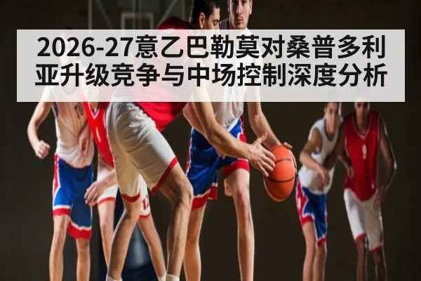 2026-27意乙巴勒莫对桑普多利亚升级竞争与中场控制深度分析
